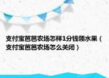 支付宝芭芭农场怎样1分钱领水果（支付宝芭芭农场怎么关闭）
