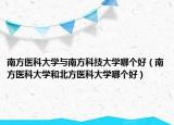 南方医科大学与南方科技大学哪个好（南方医科大学和北方医科大学哪个好）