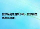 放学后别走游戏下载（放学别走 休闲小游戏）