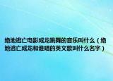 绝地逃亡电影成龙跳舞的音乐叫什么（绝地逃亡成龙和谁唱的英文歌叫什么名字）