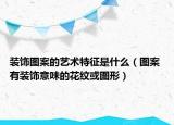 装饰图案的艺术特征是什么（图案 有装饰意味的花纹或图形）