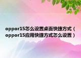 oppor15怎么设置桌面快捷方式（oppor15应用快捷方式怎么设置）