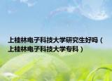 上桂林电子科技大学研究生好吗（上桂林电子科技大学专科）