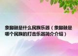 象脚鼓是什么民族乐器（象脚鼓是哪个民族的打击乐器简介介绍）