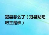 冠县怎么了（冠县贴吧吧主是谁）