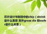 芯片设计与制造中的chip（shrink是什么意思 另外gross die 和wafer是什么关系）
