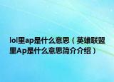 lol里ap是什么意思（英雄联盟里Ap是什么意思简介介绍）