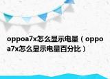 oppoa7x怎么显示电量（oppoa7x怎么显示电量百分比）