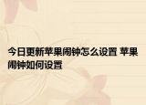 今日更新苹果闹钟怎么设置 苹果闹钟如何设置