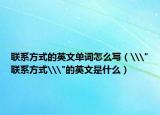 联系方式的英文单词怎么写（\