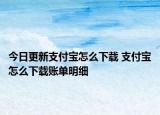 今日更新支付宝怎么下载 支付宝怎么下载账单明细