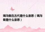 填沟壑在古代是什么意思（填沟壑是什么意思）