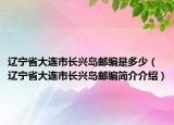 辽宁省大连市长兴岛邮编是多少（辽宁省大连市长兴岛邮编简介介绍）