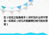 在（校花之贴身高手）冷轩为什么对宁警官一忍再忍（好几次我都想打姓宁的女警官）