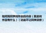 如何找同学问作业的内容（就是问作业有什么）（还能不让同学厌烦）