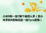 小米9和一加7哪个值得入手（买小米手机9后悔还是一加7pro后悔）