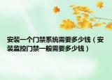安装一个门禁系统需要多少钱（安装监控门禁一般需要多少钱）
