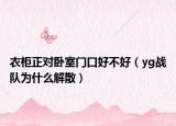 衣柜正对卧室门口好不好（yg战队为什么解散）