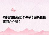 热狗的由来简介50字（热狗的由来简介介绍）