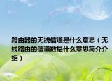路由器的无线信道是什么意思（无线路由的信道数是什么意思简介介绍）