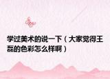 学过美术的说一下（大家觉得王磊的色彩怎么样啊）