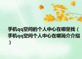 手机qq空间的个人中心在哪里找（手机qq空间个人中心在哪简介介绍）