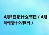 4月5日是什么节日（4月5日是什么节日）