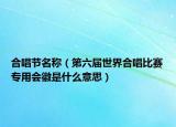合唱节名称（第六届世界合唱比赛专用会徽是什么意思）