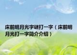 床前明月光字谜打一字（床前明月光打一字简介介绍）