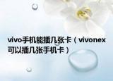 vivo手机能插几张卡（vivonex可以插几张手机卡）
