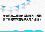 微信群聊二维码有效期几天（微信群二维码有效期是多久简介介绍）