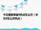 今日更新荣耀9热点怎么开（华为9怎么开热点）