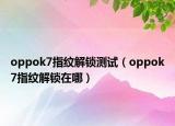 oppok7指纹解锁测试（oppok7指纹解锁在哪）