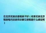 在北京买房还是租房子好（老家买房北京租房每月还房贷还要交房租是什么感觉呢）