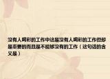 没有人喝彩的工作中这是没有人喝彩的工作但却是重要的而且是不能够没有的工作（这句话的含义是）