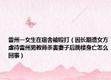 雷州一女生在宿舍被殴打（因长期遭女方虐待雷州男教师杀害妻子后跳楼身亡怎么回事）