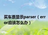买车票显示parser（error应该怎么办）