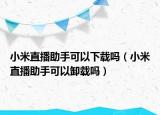 小米直播助手可以下载吗（小米直播助手可以卸载吗）