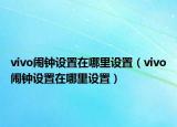 vivo闹钟设置在哪里设置（vivo闹钟设置在哪里设置）