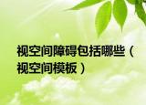 视空间障碍包括哪些（视空间模板）