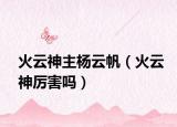 火云神主杨云帆（火云神厉害吗）