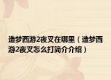 造梦西游2夜叉在哪里（造梦西游2夜叉怎么打简介介绍）