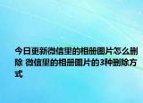 今日更新微信里的相册图片怎么删除 微信里的相册图片的3种删除方式