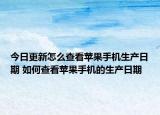 今日更新怎么查看苹果手机生产日期 如何查看苹果手机的生产日期