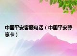 中国平安客服电话（中国平安尊享卡）