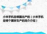 小米手机是哪国出产的（小米手机是哪个国家生产的简介介绍）