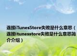 连接iTunesStore失败是什么意思（连接itunesstore失败是什么意思简介介绍）