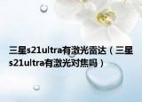 三星s21ultra有激光雷达（三星s21ultra有激光对焦吗）