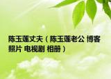 陈玉莲丈夫（陈玉莲老公 博客 照片 电视剧 相册）