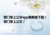 厦门掌上公交app最新版下载（厦门掌上公交）